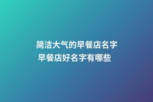 简洁大气的早餐店名字 早餐店好名字有哪些-第1张-店铺起名-玄机派